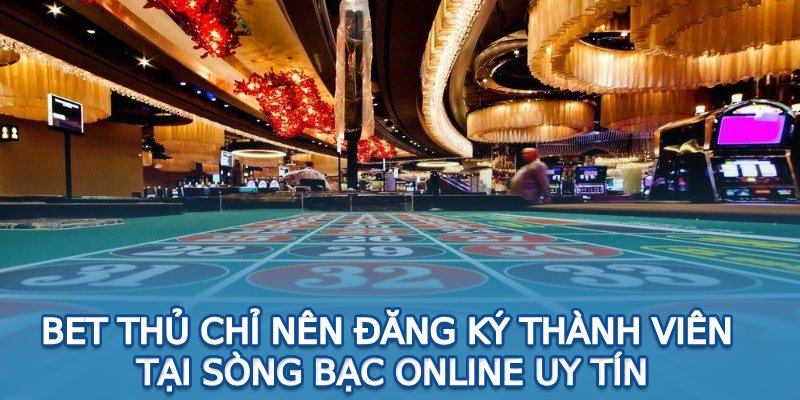 Bet thủ chỉ nên đăng ký thành viên tại sòng bạc online uy tín