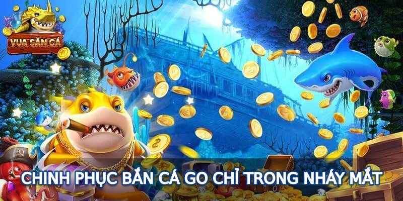 Chinh phục bắn cá Go chỉ trong nháy mắt