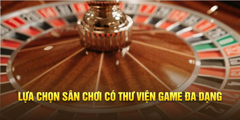 Lựa chọn sân chơi có thư viện game đa dạng