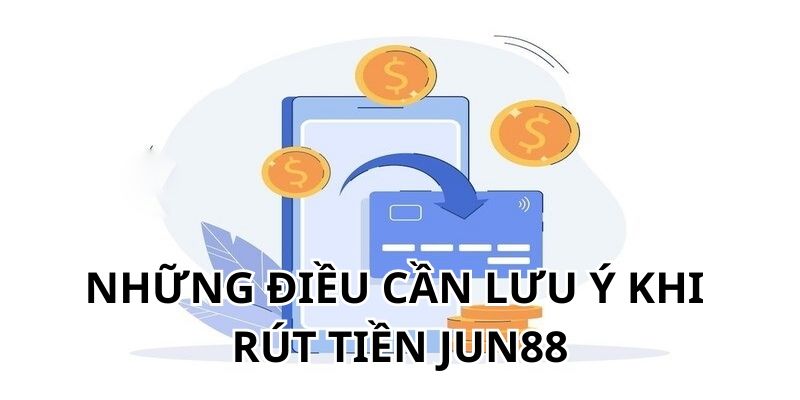 Lưu ý khi rút tiền Jun88