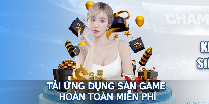 Tải ứng dụng sàn game hoàn toàn miễn phí