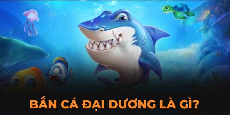 Tìm hiểu game bắn cá đại dương